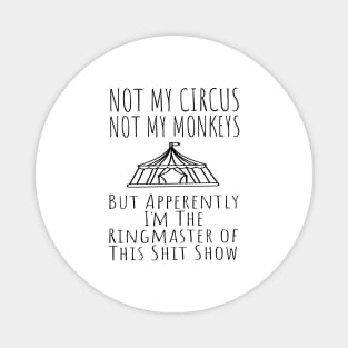 Not My Circus Not My Monkeys But I'm The Ringmaster Of This Shit Show Magnet